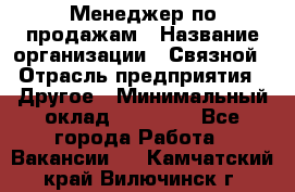 Менеджер по продажам › Название организации ­ Связной › Отрасль предприятия ­ Другое › Минимальный оклад ­ 25 500 - Все города Работа » Вакансии   . Камчатский край,Вилючинск г.